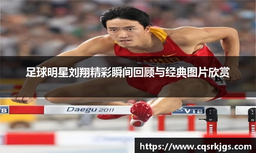 足球明星刘翔精彩瞬间回顾与经典图片欣赏