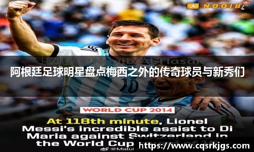 阿根廷足球明星盘点梅西之外的传奇球员与新秀们